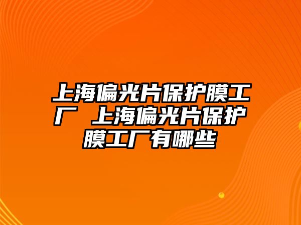 上海偏光片保護膜工廠 上海偏光片保護膜工廠有哪些