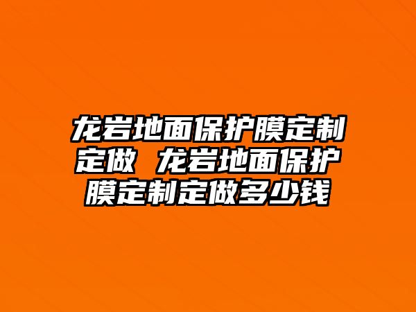 龍巖地面保護膜定制定做 龍巖地面保護膜定制定做多少錢