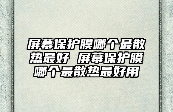 屏幕保護膜哪個最散熱最好 屏幕保護膜哪個最散熱最好用