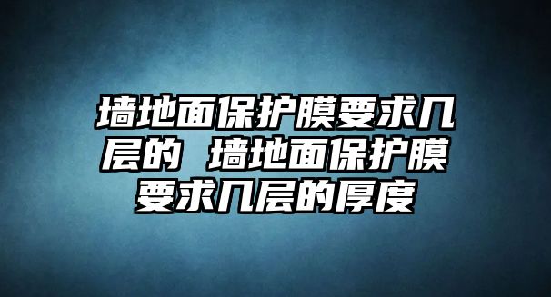 墻地面保護膜要求幾層的 墻地面保護膜要求幾層的厚度