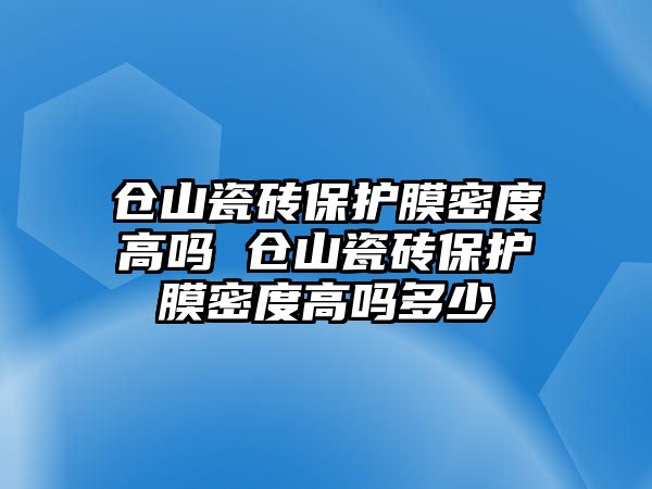 倉山瓷磚保護膜密度高嗎 倉山瓷磚保護膜密度高嗎多少