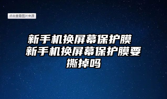 新手機換屏幕保護膜 新手機換屏幕保護膜要撕掉嗎